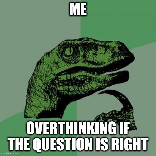 Hmm is it? | ME; OVERTHINKING IF THE QUESTION IS RIGHT | image tagged in memes,philosoraptor | made w/ Imgflip meme maker