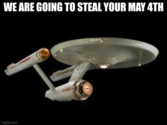 WE ARE GOING TO STEAL YOUR MAY 4TH | made w/ Imgflip meme maker