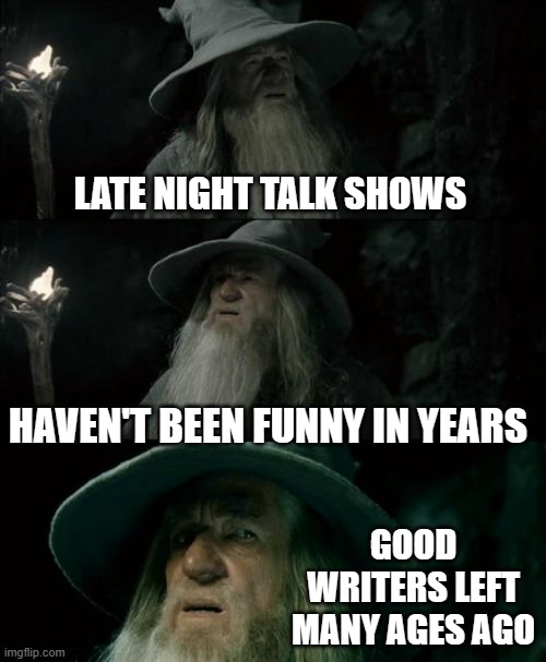 Confused Gandalf Meme | LATE NIGHT TALK SHOWS HAVEN'T BEEN FUNNY IN YEARS GOOD WRITERS LEFT MANY AGES AGO | image tagged in memes,confused gandalf | made w/ Imgflip meme maker