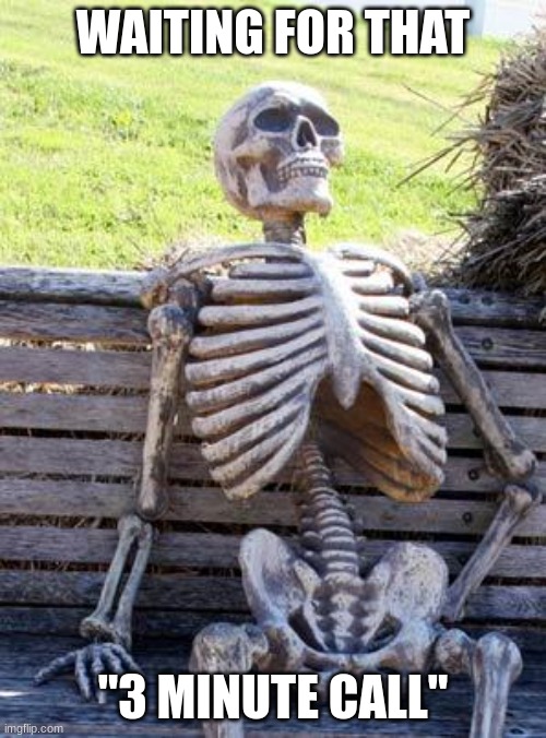 Still waiting | WAITING FOR THAT; "3 MINUTE CALL" | image tagged in memes,waiting skeleton | made w/ Imgflip meme maker