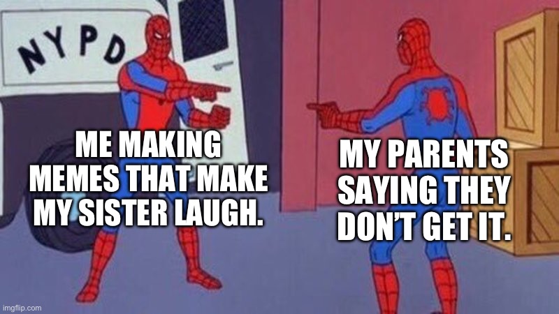 spiderman pointing at spiderman | ME MAKING MEMES THAT MAKE MY SISTER LAUGH. MY PARENTS SAYING THEY DON’T GET IT. | image tagged in spiderman pointing at spiderman | made w/ Imgflip meme maker