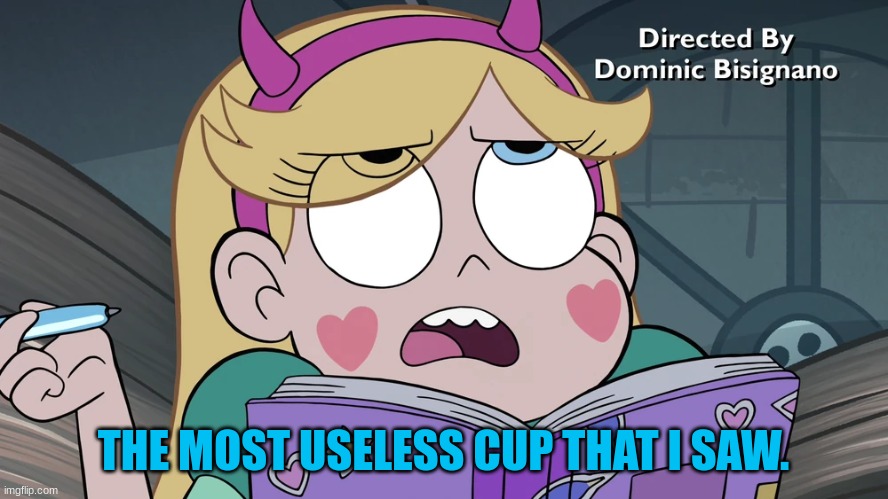 Star Butterfly | THE MOST USELESS CUP THAT I SAW. | image tagged in star butterfly | made w/ Imgflip meme maker