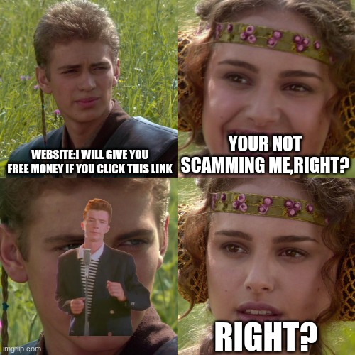 Ur not scamming me,right? | WEBSITE:I WILL GIVE YOU FREE MONEY IF YOU CLICK THIS LINK; YOUR NOT SCAMMING ME,RIGHT? RIGHT? | image tagged in anakin padme 4 panel | made w/ Imgflip meme maker
