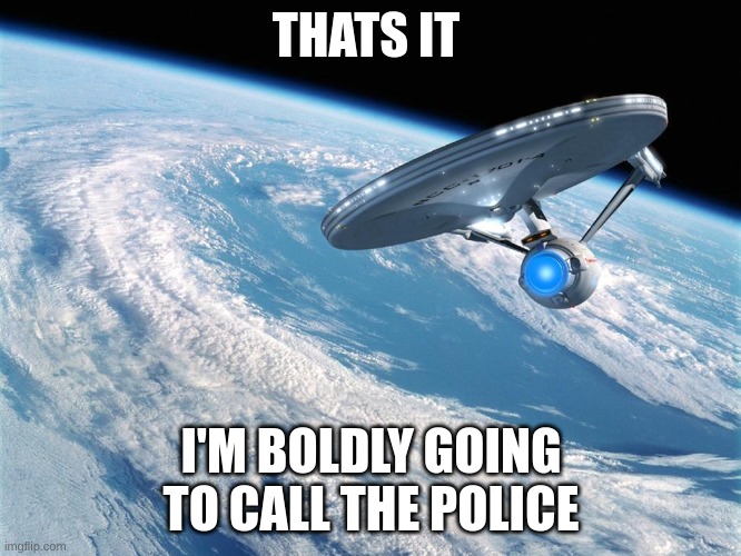 Starship Enterprise to Bold go where no man has gone before | THATS IT; I'M BOLDLY GOING TO CALL THE POLICE | image tagged in starship enterprise to bold go where no man has gone before | made w/ Imgflip meme maker