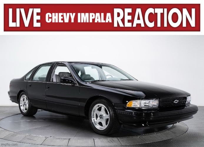 CHEVY IMPALA | image tagged in live x reaction,memes | made w/ Imgflip meme maker