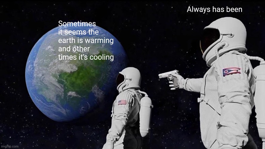Always Has Been Meme | Sometimes it seems the earth is warming and other times it's cooling Always has been | image tagged in memes,always has been | made w/ Imgflip meme maker