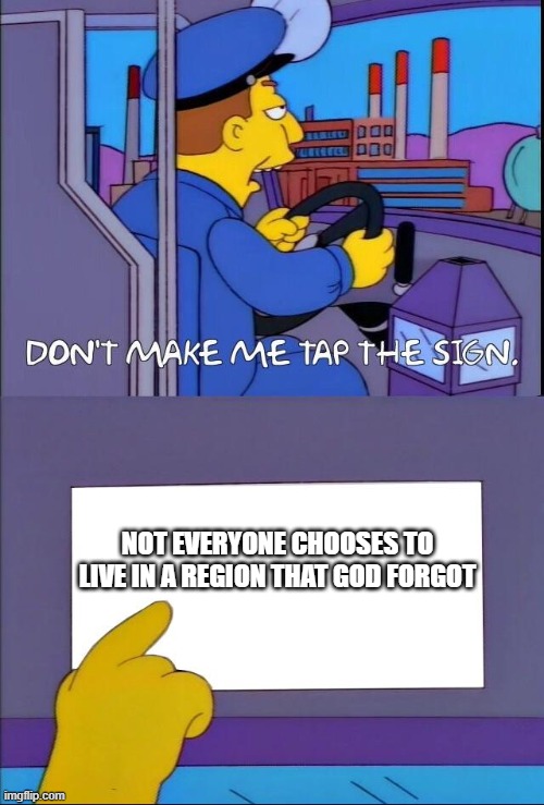 Don't make me tap the sign | NOT EVERYONE CHOOSES TO LIVE IN A REGION THAT GOD FORGOT | image tagged in don't make me tap the sign | made w/ Imgflip meme maker