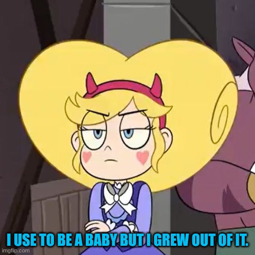 Star butterfly | I USE TO BE A BABY BUT I GREW OUT OF IT. | image tagged in star butterfly,bad pun,star vs the forces of evil,memes | made w/ Imgflip meme maker