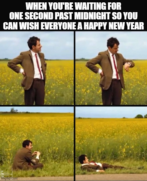 Mr bean waiting | WHEN YOU'RE WAITING FOR ONE SECOND PAST MIDNIGHT SO YOU CAN WISH EVERYONE A HAPPY NEW YEAR | image tagged in mr bean waiting | made w/ Imgflip meme maker
