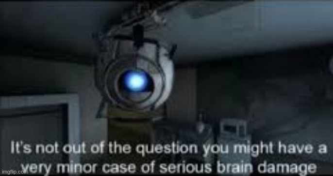 Wheatley Serious Braindamage | image tagged in wheatley serious braindamage | made w/ Imgflip meme maker