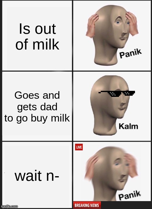 Panik Kalm Panik Meme | Is out of milk; Goes and gets dad to go buy milk; wait n- | image tagged in memes,panik kalm panik | made w/ Imgflip meme maker