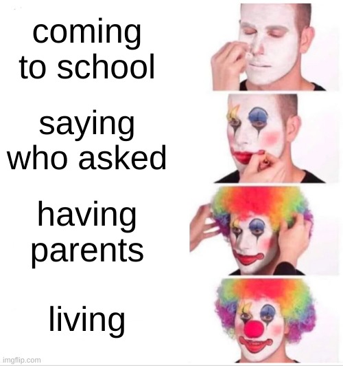 Clown Applying Makeup Meme | coming to school; saying who asked; having parents; living | image tagged in memes,clown applying makeup,funny,relatable,who asked,jokes | made w/ Imgflip meme maker