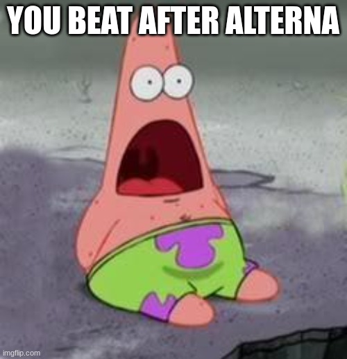 Suprised Patrick | YOU BEAT AFTER ALTERNA | image tagged in suprised patrick | made w/ Imgflip meme maker