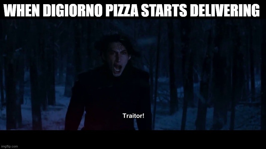 Get it? | WHEN DIGIORNO PIZZA STARTS DELIVERING | image tagged in kylo ren traitor,pizza,funny memes,irony,lol so funny | made w/ Imgflip meme maker