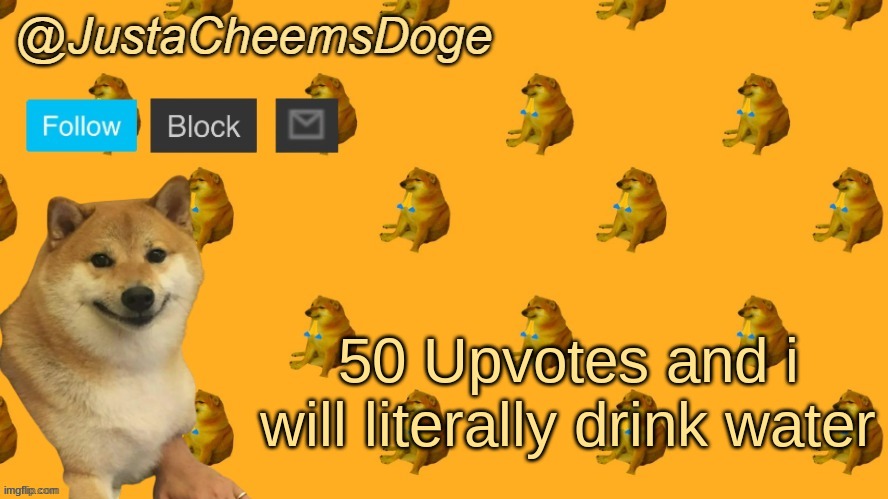 New JustaCheemsDoge Announcement Template | 50 Upvotes and i will literally drink water | image tagged in new justacheemsdoge announcement template,begging for upvotes | made w/ Imgflip meme maker
