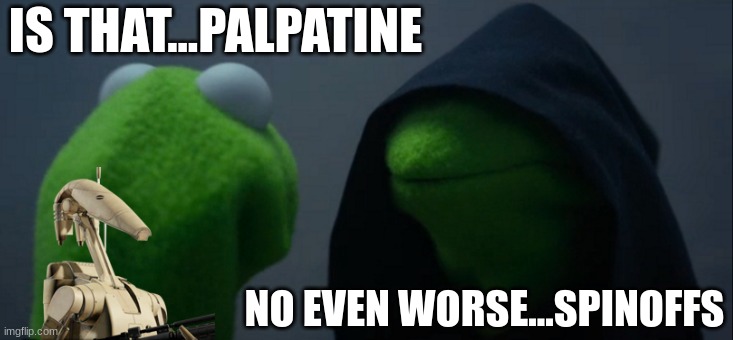 may the 4 be with you all | IS THAT...PALPATINE; NO EVEN WORSE...SPINOFFS | image tagged in memes,evil kermit | made w/ Imgflip meme maker