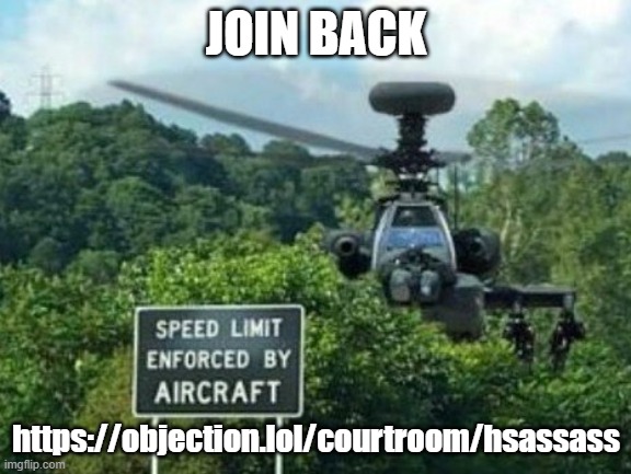 speed limit enforced by aircraft | JOIN BACK; https://objection.lol/courtroom/hsassass | image tagged in speed limit enforced by aircraft | made w/ Imgflip meme maker