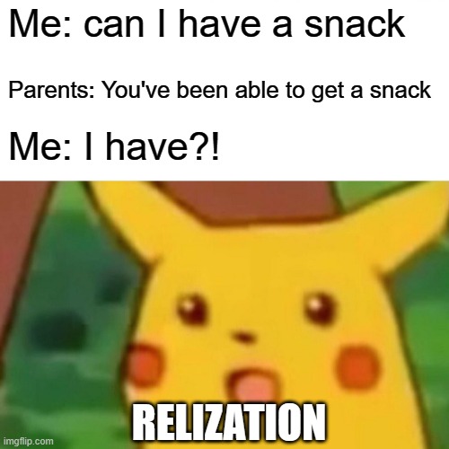 The moment of relization | Me: can I have a snack; Parents: You've been able to get a snack; Me: I have?! RELIZATION | image tagged in memes,surprised pikachu | made w/ Imgflip meme maker