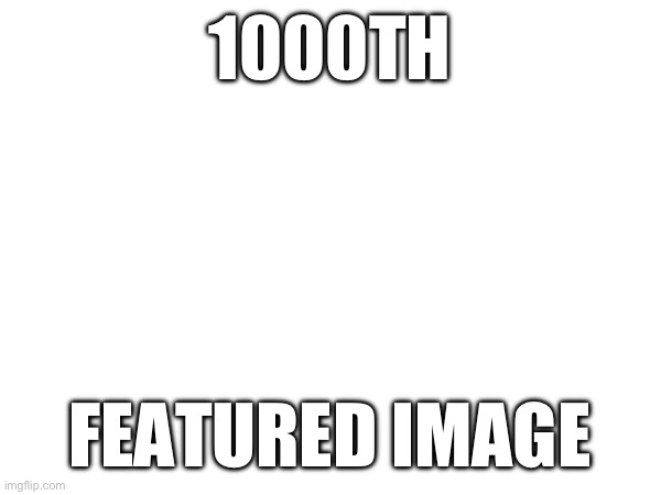 I’m just bored | 1000TH; FEATURED IMAGE | made w/ Imgflip meme maker