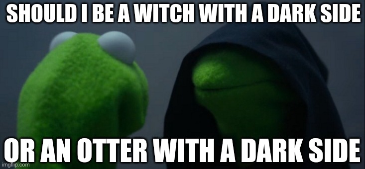 Evil Kermit Meme | SHOULD I BE A WITCH WITH A DARK SIDE; OR AN OTTER WITH A DARK SIDE | image tagged in memes,evil kermit | made w/ Imgflip meme maker