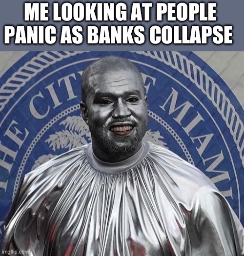 Should’ve been stacking silver | ME LOOKING AT PEOPLE PANIC AS BANKS COLLAPSE | image tagged in silver kanye,banks | made w/ Imgflip meme maker