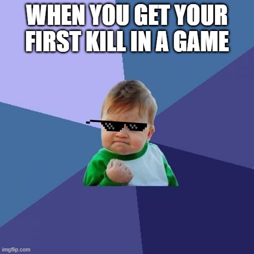 Success Kid Meme | WHEN YOU GET YOUR FIRST KILL IN A GAME | image tagged in memes,success kid | made w/ Imgflip meme maker