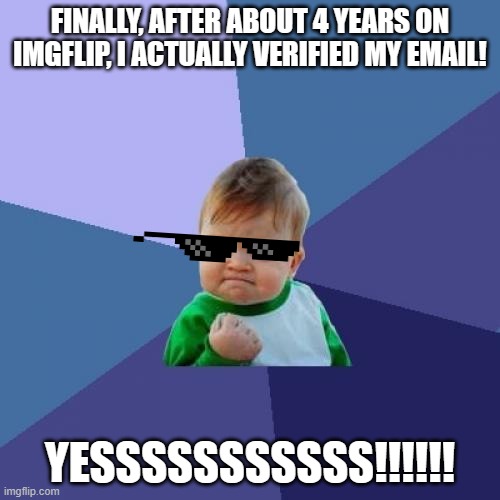 Success Kid Meme | FINALLY, AFTER ABOUT 4 YEARS ON IMGFLIP, I ACTUALLY VERIFIED MY EMAIL! YESSSSSSSSSSS!!!!!! | image tagged in memes,success kid | made w/ Imgflip meme maker