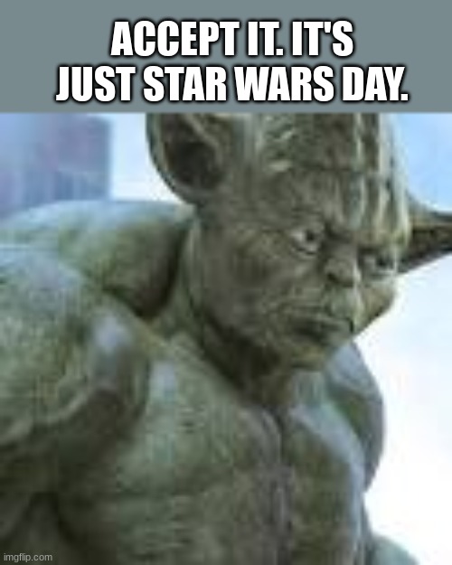 Accept it | ACCEPT IT. IT'S JUST STAR WARS DAY. | image tagged in yoda | made w/ Imgflip meme maker