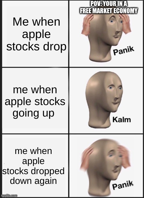 panik calm panik | POV: YOUR IN A FREE MARKET ECONOMY; Me when apple stocks drop; me when apple stocks going up; me when apple stocks dropped down again | image tagged in panik calm panik | made w/ Imgflip meme maker