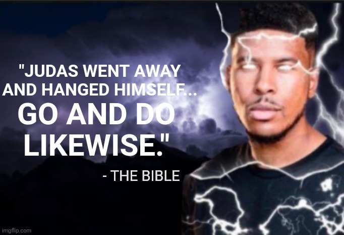 Edited Bible | "JUDAS WENT AWAY AND HANGED HIMSELF... GO AND DO LIKEWISE."; - THE BIBLE | image tagged in k wodr blank | made w/ Imgflip meme maker