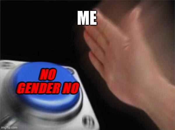 Gender is no-no here (or at least for me) | ME; NO GENDER NO | image tagged in memes,blank nut button,gay,gender,transformers | made w/ Imgflip meme maker