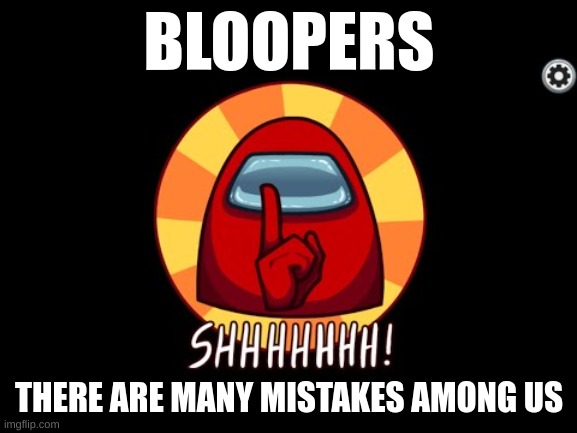 Bloopers | BLOOPERS; THERE ARE MANY MISTAKES AMONG US | image tagged in among us shhhhhh | made w/ Imgflip meme maker