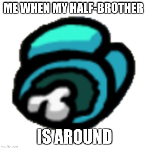 Among us dead body | ME WHEN MY HALF-BROTHER; IS AROUND | image tagged in among us dead body | made w/ Imgflip meme maker