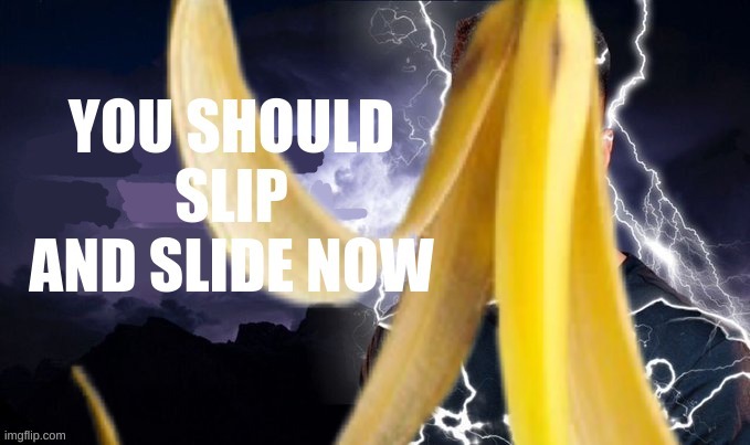 You should Slip and slide now | image tagged in you should slip and slide now | made w/ Imgflip meme maker