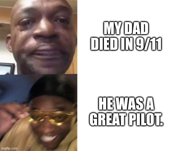 Wait... | MY DAD DIED IN 9/11; HE WAS A GREAT PILOT. | image tagged in black guy crying and black guy laughing | made w/ Imgflip meme maker