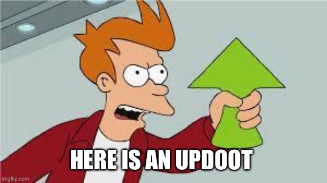 shut up and take my upvote | HERE IS AN UPDOOT | image tagged in shut up and take my upvote | made w/ Imgflip meme maker
