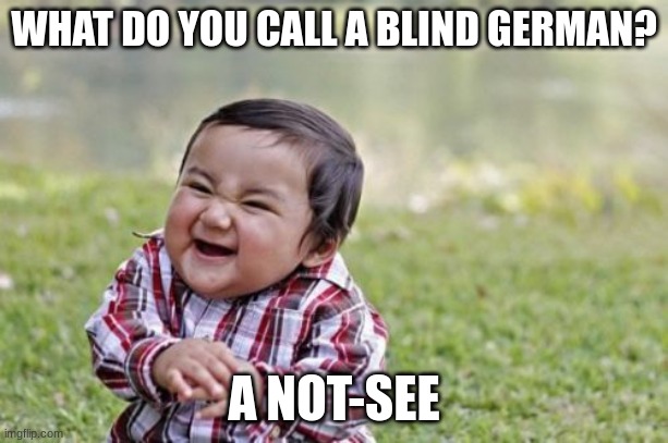 Uhm | WHAT DO YOU CALL A BLIND GERMAN? A NOT-SEE | image tagged in memes,evil toddler | made w/ Imgflip meme maker