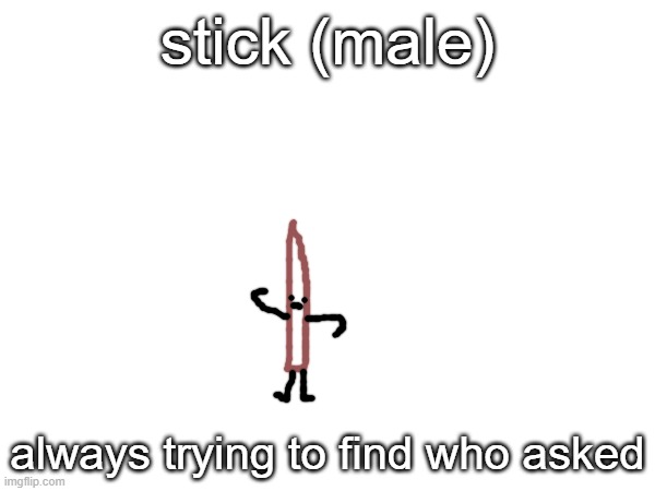 fun | stick (male); always trying to find who asked | made w/ Imgflip meme maker