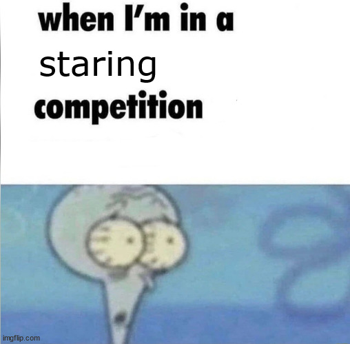 stare at there heare and you heare theare stares | staring | image tagged in whe i'm in a competition and my opponent is | made w/ Imgflip meme maker