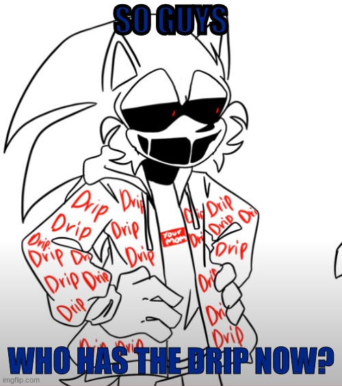sonic.exe drip | SO GUYS; WHO HAS THE DRIP NOW? | image tagged in sonic exe drip | made w/ Imgflip meme maker