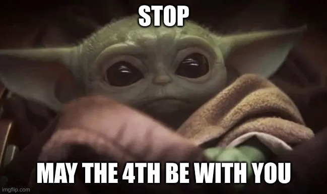 Add this too the other 5000 today | STOP; MAY THE 4TH BE WITH YOU | image tagged in baby yoda | made w/ Imgflip meme maker
