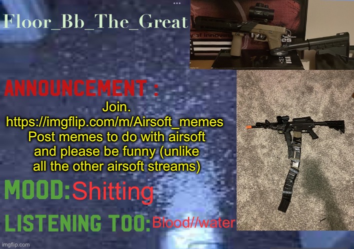 Floor_Bb_The_Great’s announcement template | Join. https://imgflip.com/m/Airsoft_memes 
Post memes to do with airsoft and please be funny (unlike all the other airsoft streams); Shitting; Blood//water | image tagged in floor_bb_the_great s announcement template | made w/ Imgflip meme maker