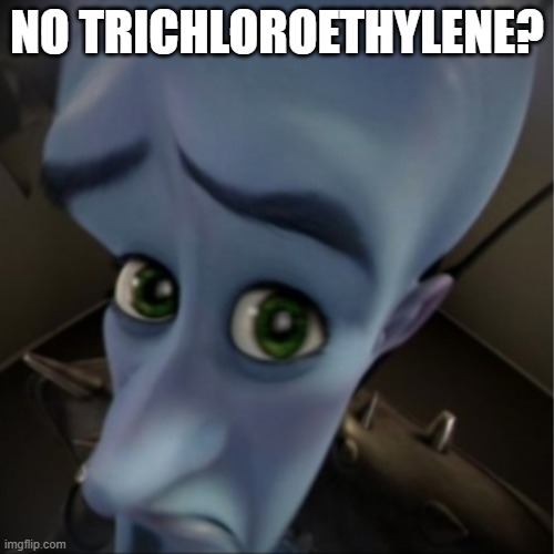 Chemical | NO TRICHLOROETHYLENE? | image tagged in megamind peeking | made w/ Imgflip meme maker