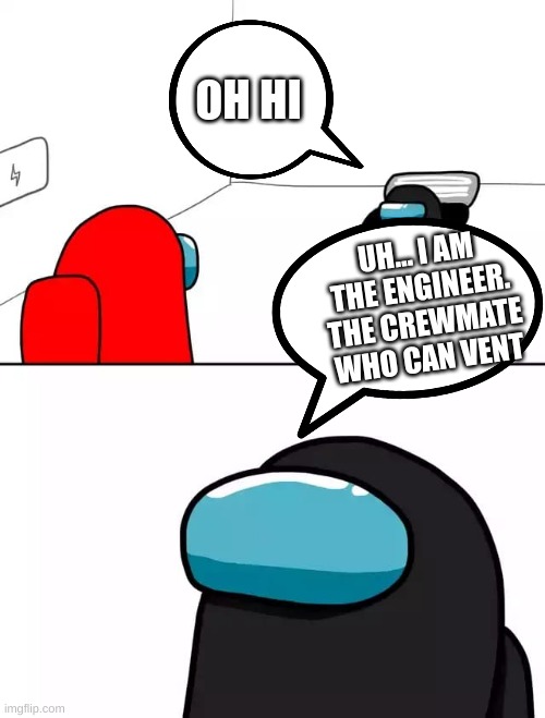 Among Us Imposter | OH HI; UH... I AM THE ENGINEER. THE CREWMATE WHO CAN VENT | image tagged in among us imposter | made w/ Imgflip meme maker