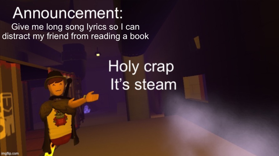 Holy crap it’s an announcement | Give me long song lyrics so I can distract my friend from reading a book | image tagged in holy crap it s an announcement | made w/ Imgflip meme maker