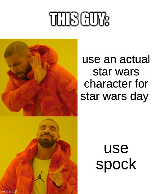 Drake Hotline Bling Meme | use an actual star wars character for star wars day use spock THIS GUY: | image tagged in memes,drake hotline bling | made w/ Imgflip meme maker