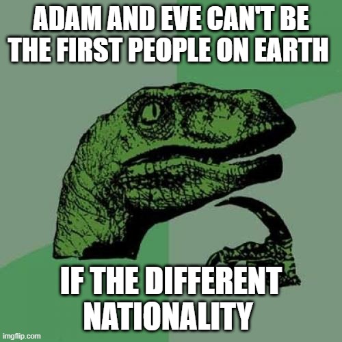 Philosoraptor | ADAM AND EVE CAN'T BE THE FIRST PEOPLE ON EARTH; IF THE DIFFERENT NATIONALITY | image tagged in memes,philosoraptor | made w/ Imgflip meme maker