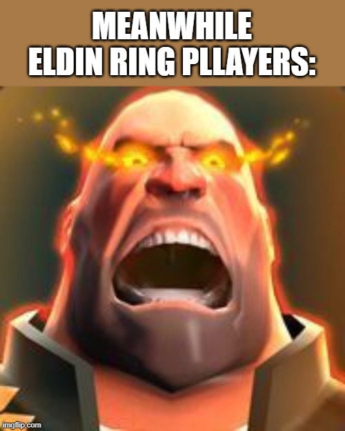 Angry Heavy | MEANWHILE ELDIN RING PLLAYERS: | image tagged in angry heavy | made w/ Imgflip meme maker