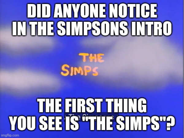 DID ANYONE NOTICE IN THE SIMPSONS INTRO; THE FIRST THING YOU SEE IS "THE SIMPS"? | image tagged in simp | made w/ Imgflip meme maker