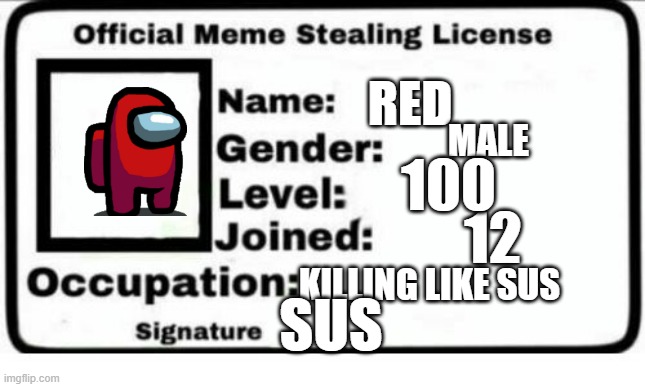 you red susy baka | RED; MALE; 100; 12; KILLING LIKE SUS; SUS | image tagged in official meme stealing license | made w/ Imgflip meme maker